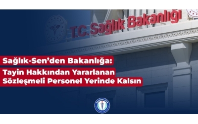 Sağlık-Sen’den Bakanlığa: Tayin Hakkından Yararlanan Sözleşmeli Personel Yerinde Kalsın