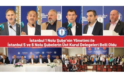 İstanbul 1 Nolu Şube’nin Yönetimi ile İstanbul 5 ve 6 Nolu Şubelerin Üst Kurul Delegeleri Belli Oldu