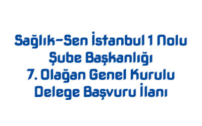 Sağlık-Sen İstanbul 1 Nolu Şube Başkanlığı 7. Olağan Genel Kurulu Delege Başvuru İlanı
