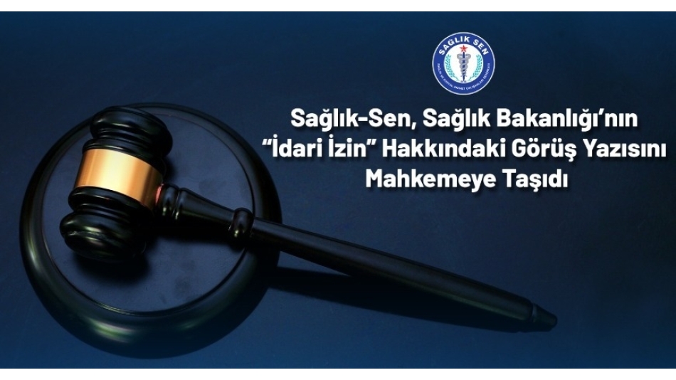 Sağlık-Sen, Sağlık Bakanlığı’nın “İdari İzin” Hakkındaki Görüş Yazısını Mahkemeye Taşıdı