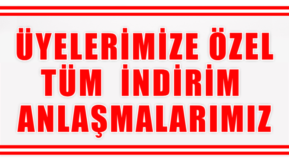 ÜYELERİMİZE ÖZEL YAPILAN TÜM ANLAŞMALARIMIZ