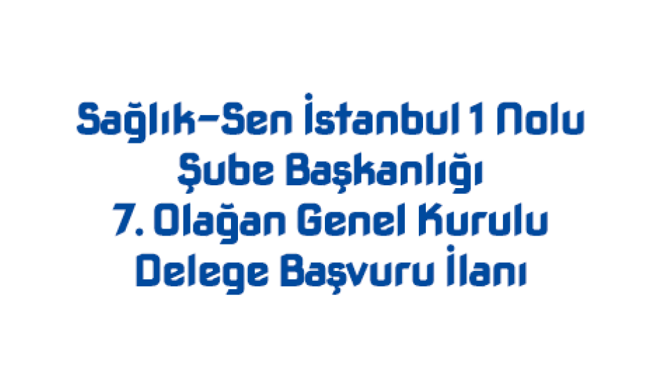 Sağlık-Sen İstanbul 1 Nolu Şube Başkanlığı 7. Olağan Genel Kurulu Delege Başvuru İlanı